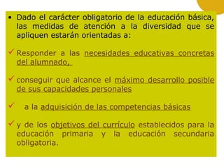 • Dado el carácter obligatorio de la educación básica,
las medidas de atención a la diversidad que se
apliquen estarán ori...