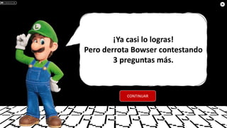 ¡Ya casi lo logras!
Pero derrota Bowser contestando
3 preguntas más.
CONTINUAR
 