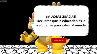 ¡MUCHAS GRACIAS!
Recuerda que la educación es la
mejor arma para salvar al mundo.
CONTINUAR
 