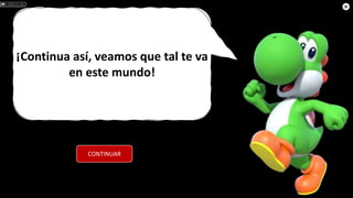 ¡Continua así, veamos que tal te va
en este mundo!
CONTINUAR
 