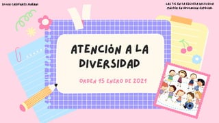 Atención a la
diversidad
Orden 15 enero de 2021
Las TIC en la escuela inclusiva
Máster en Educación Especial
Silvia Cañizares Mañani
 