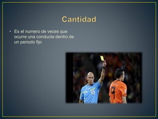 • Es el numero de veces que 
ocurre una conducta dentro de 
un periodo fijo 
 