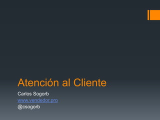 Atención al Cliente
Carlos Sogorb
www.vendedor.pro
@csogorb
 