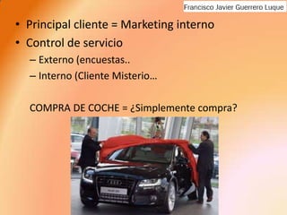 Principal cliente = Marketing internoControl de servicioExterno (encuestas..Interno (Cliente Misterio…COMPRA DE COCHE = ¿Simplemente compra?