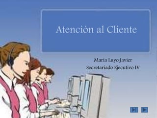 Atención al Cliente
María Luyo Javier
Secretariado Ejecutivo IV
 