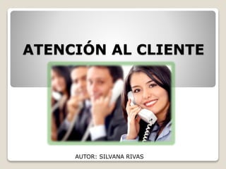 ATENCIÓN AL CLIENTE
AUTOR: SILVANA RIVAS
 