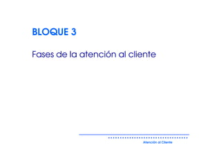 BLOQUE 3

Fases de la atención al cliente




                           Atención al Cliente
 
