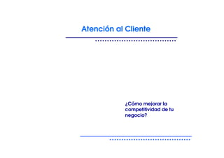 Atención al Cliente




            ¿Cómo mejorar la
            competitividad de tu
            negocio?
 