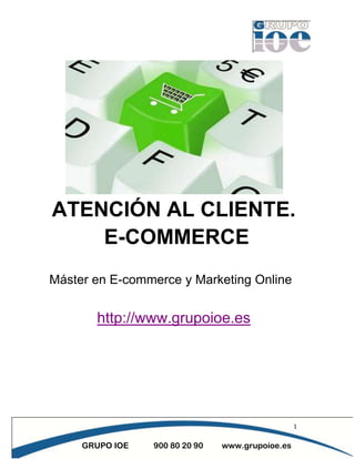 ATENCIÓN AL CLIENTE.
E-COMMERCE
Máster en E-commerce y Marketing Online

http://www.grupoioe.es

1

GRUPO IOE

900 80 20 90

www.grupoioe.es

 