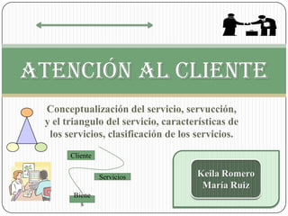 Conceptualización del servicio, servucción,
y el triangulo del servicio, características de
los servicios, clasificación de los servicios.
Atención al cliente
Cliente
Servicios
Biene
s
 