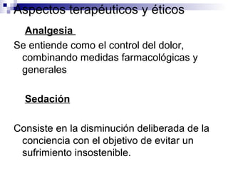Aspectos terapéuticos y éticos
Analgesia
Se entiende como el control del dolor,
combinando medidas farmacológicas y
genera...