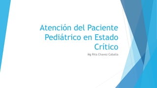 Atención del Paciente
Pediátrico en Estado
Crítico
Mg Rita Chavez Caballa
 