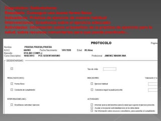 Diagnóstico: Sedentarismo
Resultado: Conseguir una buena forma física
Indicadores: Práctica de ejercicio de manera habitual
Intervenciones: Enseñanza sobre el ejercicio adecuado
Actividades: Información sobre el beneficio de la práctica de ejercicio para la
salud, sobre recursos comunitarios para que pueda practicarlo…
 