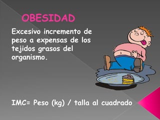 OBESIDAD
Excesivo incremento de
peso a expensas de los
tejidos grasos del
organismo.




IMC= Peso (kg) / talla al cuadrado
 