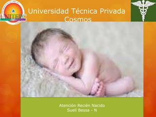 Universidad Técnica Privada
Cosmos
Atención Recién Nacido
Suelí Bessa - N
 