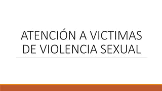 ATENCIÓN A VICTIMAS
DE VIOLENCIA SEXUAL
 