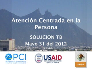 Atención Centrada en la
       Persona
     SOLUCION TB
    Mayo 31 del 2012
 