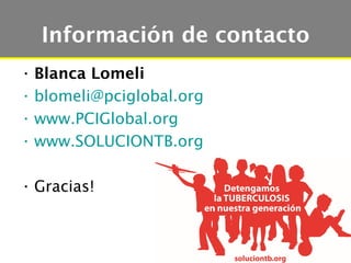 Información de contacto
• Blanca Lomeli
• blomeli@pciglobal.org
• www.PCIGlobal.org
• www.SOLUCIONTB.org

• Gracias!
 