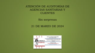 ATENCIÓN DE AUDITORÍAS DE
AGENCIAS SANITARIAS Y
CLIENTES
Sin sorpresas
21 DE MARZO DE 2024
 
