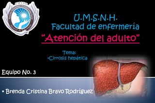 Equipo No. 3
 Brenda Cristina Bravo Rodríguez
U.M.S.N.H.
Facultad de enfermería
Tema:
•Cirrosis hepática
 