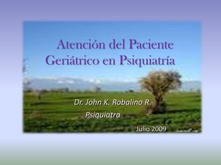 Atención del Paciente Geriátrico en Psiquiatría Dr. John K. Robalino R.                 Psiquiatra Julio 2009 