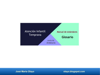 José María Olayo olayo.blogspot.com
Atención Infantil
Temprana
Manual de estándares
Glosario
Junta de
Andalucía
 