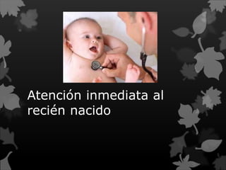 Atención inmediata al 
recién nacido 
 