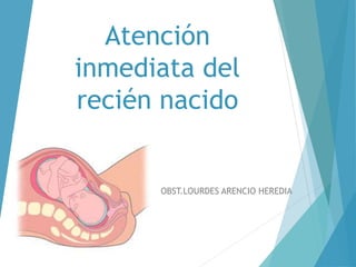 Atención
inmediata del
recién nacido
OBST.LOURDES ARENCIO HEREDIA
 