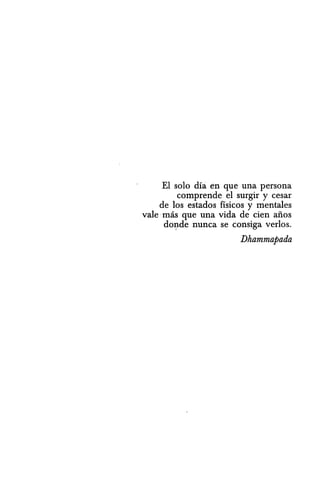 El solo dia en que una persona
comprende el surgir y cesar
de los estados fisicos y mentales
vale· mas que una vida de cien arras
d0l!de nunca se consiga verlos.
Dhammapada
 