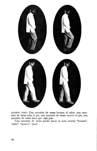 CUARTO PASO: Una suceSlOll de nama levanta el tal6n, una suce-
sian de nama sube el pie, una sucesian de nama mueve el pie, una
sucesi6n de nama hace que rupa pise.
Una sucesi6n de nama puede hacer la nota mental "levanta",
"sube", "mueve", "pisa".
68
 