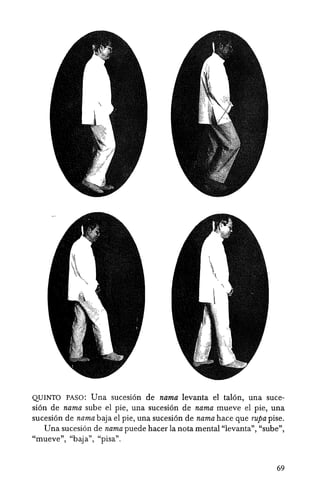 QUINTO PASO: Una suceSlOn de nama levanta el tal6n, una suce-
si6n de nama sube el pie, una sucesi6n de nama mueve el pie, una
sucesi6n de nama baja el pie, una sucesi6n de nama hace que rupa pise.
Una sucesi6n de nama puede hacer la nota mental "levanta", "sube",
"mueve", "baja", "pisa".
69
 