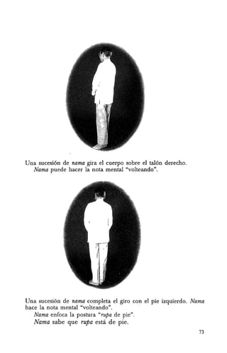 Una sucesi6n de nama gira el cuerpo sobre el tal6n derecho.
Nama puede hacer la nota mental "volteando".
Una sucesi6n de nama completa el giro con el pie izquierdo. Nama
hace la nota mental "volteando".
Nama enfoca la postura "rupa de pie".
Nama sabe que rupa estci de pie.
73
 