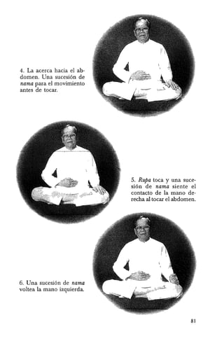 4. La aeerea hacia el ab-
domen. Una sueesion de
nama para el movimiento
antes de toear.
6. Una sueesion de nama
voltea la mana izquierda.
5. Rupa toea y una suee-
sion de nama siente el
eontaeto de la mana de-
reeha al toear el abdomen.
81
 