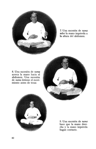 8. Una sucesi6n de nama
acerca la mana hacia el
abdomen. Una sucesi6n
de nama detiene el movi-
miento antes de tacar.
82
7. Una sucesi6n de nama
sube la mana izquierda a
la altura del abdomen.
9. Una sucesi6n de nama
hace que la mano dere-
cha y la mana izquierda
hagan contacto.
 
