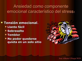 Ansiedad como componente
   emocional característico del stress1

 Tensión    emocional.
   Llanto fácil
   Sobresalto
   Temblor
   No poder quedarse
    quieta en un solo sitio




                              José Alberto Ulloque M.D.
 
