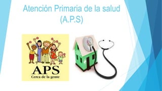 Atención Primaria de la salud
(A.P.S)
 