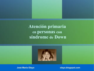 Atención primaria
en personas con
síndrome de Down

José María Olayo

olayo.blogspot.com

 
