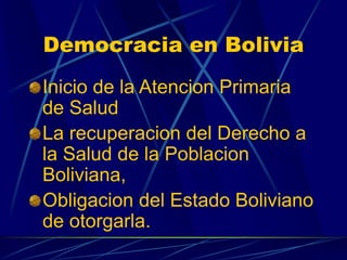 Democracia en Bolivia
Inicio de la Atencion Primaria
de Salud
La recuperacion del Derecho a
la Salud de la Poblacion
Boliv...