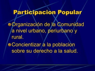 Participacion Popular
Organización de la Comunidad
a nivel urbano, periurbano y
rural.
Concientizar a la poblacion
sobre s...