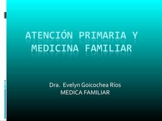 Dra. Evelyn Goicochea Ríos
MEDICA FAMILIAR
 