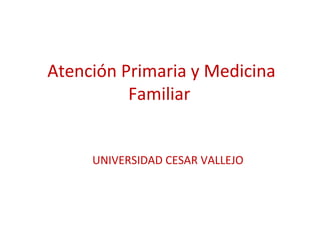 Atención Primaria y Medicina
Familiar
UNIVERSIDAD CESAR VALLEJO
 
