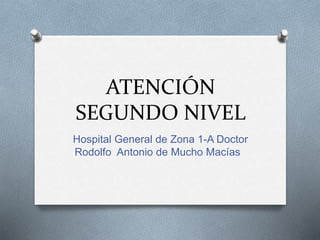 ATENCIÓN
SEGUNDO NIVEL
Hospital General de Zona 1-A Doctor
Rodolfo Antonio de Mucho Macías
 