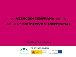 LA

ATENCIÓN TEMPRANA

DEL MARCO EDUCATIVO

DENTRO

Y ASISTENCIAL

Inés María Álvarez Santana
E.T. DEPENDENCIA 2014

 