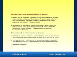 José María Olayo olayo.blogspot.com
Artículo 18. Valoración de la necesidad de atención temprana
1. Una vez obre en poder ...