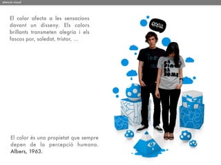 atenció visual




     El color afecta a les sensacions
     davant un disseny. Els colors
     brillants transmeten alegria i els
     foscos por, soledat, tristor, ...




      El color és una propietat que sempre
      depen de la percepció humana.
      Albers, 1963.
 