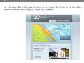 atenció visual




     La rellevància dels grisos que permeten crear entorns basats en un o dos colors,
     desenvolupant una funció organitzadora de la pantalla.
 