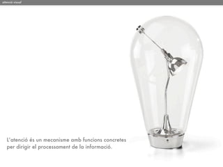 atenció visual




   L’atenció és un mecanisme amb funcions concretes
   per dirigir el processament de la informació.
 