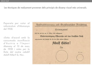 atenció visual




     Les tècniques de realçament provenen dels principis de disseny visual més universals.




    Papereta per votar al
    referèndum d'Alemanya
    del 1938.



    «Estàs d'acord amb la
    consumada reuniﬁcació
    d'Àustria a l'Imperi
    Alemany el 13 de març
    de 1938 i votes per la
    llista del nostre cabdill
    Adolf Hitler? Si, No».
 