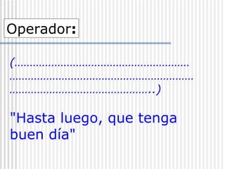 (………………………………………………………………………………………………………………………………………………..) "Hasta luego, que tenga buen día"   Operador : 