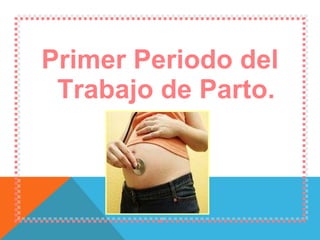 Primer Periodo del Trabajo de Parto. 